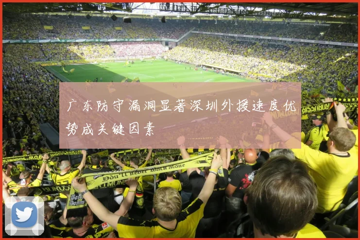 广东防守漏洞显著深圳外援速度优势成关键因素