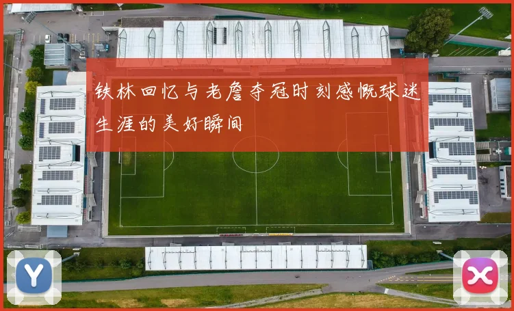铁林回忆与老詹夺冠时刻感慨球迷生涯的美好瞬间