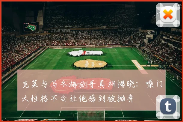 克莱与马冬梅分手真相揭晓：嗓门大性格不合让他感到被抛弃