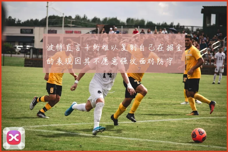 波特直言卡约难以复制自己在掘金的表现因其不愿意强攻面对防守