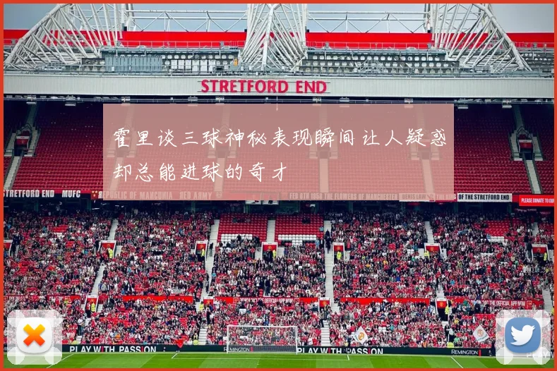 霍里谈三球神秘表现瞬间让人疑惑却总能进球的奇才
