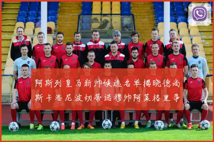 阿斯列皇马新帅候选名单揭晓德尚斯卡洛尼波切蒂诺穆帅阿莱格里争夺教鞭