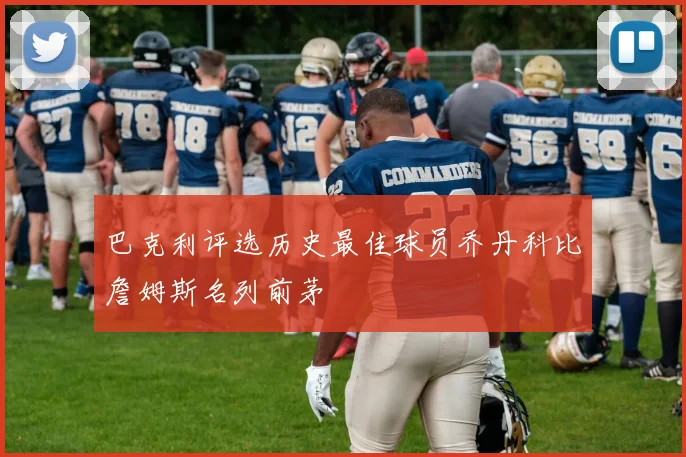 巴克利评选历史最佳球员乔丹科比詹姆斯名列前茅