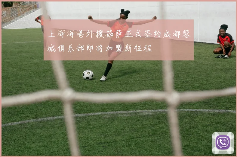 上海海港外援茹萨正式签约成都蓉城俱乐部即将加盟新征程