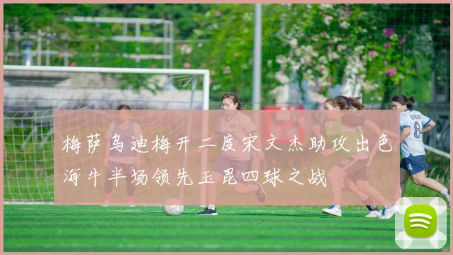梅萨乌迪梅开二度宋文杰助攻出色海牛半场领先玉昆四球之战