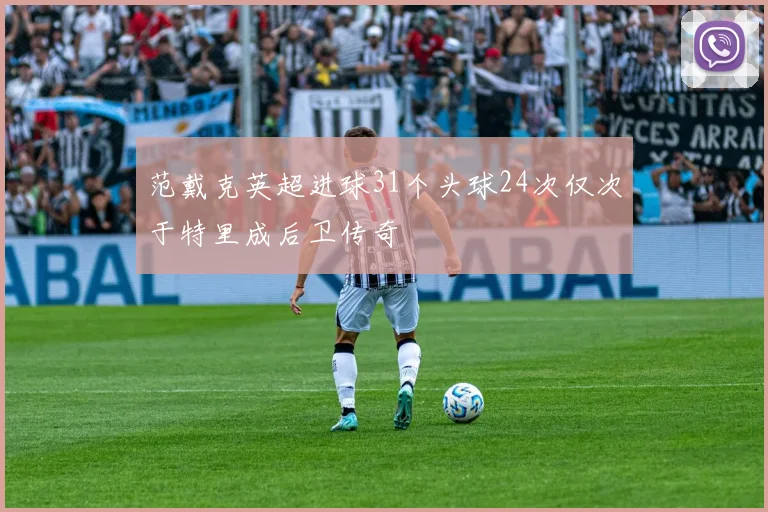 范戴克英超进球31个头球24次仅次于特里成后卫传奇